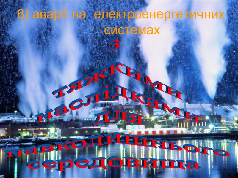6) аварії на  електроенергетичних системах з  тяжкими наслідками для навколишнього середовища